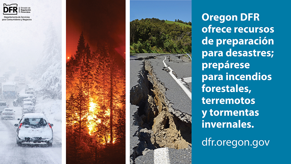Fotografías de una tormenta de invierno, un incendio forestal y daños causados por un terremoto. El texto dice: Oregon DFR ofrece recursos de preparación para desastres; prepárese para incendios forestales, terremotos y tormentas invernales. Visite dfr.oregon.gov