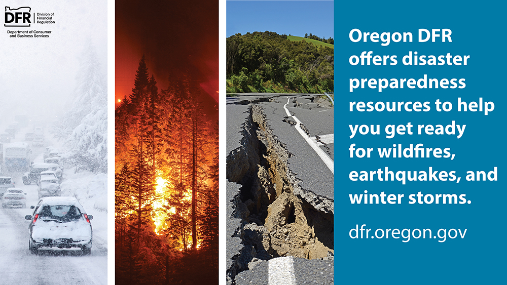 Photos of a winter storm, wildfire, and earthquake damage. The text reads, “Oregon DFR offers disaster preparedness resources to help you get ready for wildfires, earthquakes, and winter storms.” Visit dfr.oregon.gov